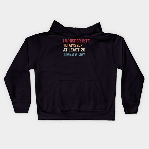 I Whisper WTF To Myself At Least 20 Times A Day Kids Hoodie by KanysDenti